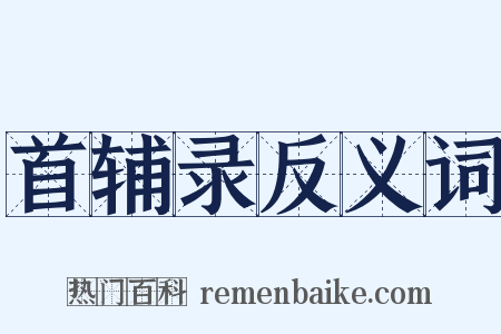 首辅录反义词是什么意思的图片